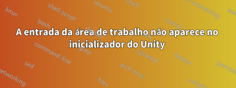 A entrada da área de trabalho não aparece no inicializador do Unity