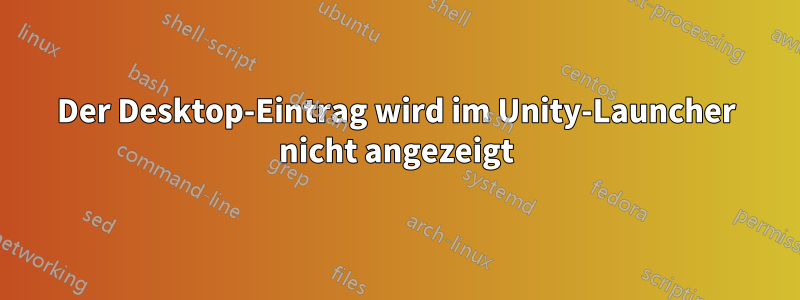 Der Desktop-Eintrag wird im Unity-Launcher nicht angezeigt