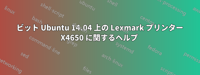 64 ビット Ubuntu 14.04 上の Lexmark プリンター X4650 に関するヘルプ