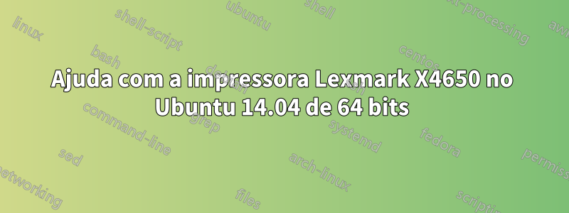 Ajuda com a impressora Lexmark X4650 no Ubuntu 14.04 de 64 bits