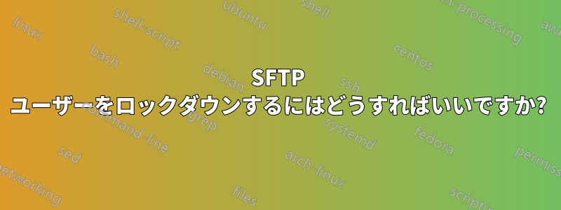 SFTP ユーザーをロックダウンするにはどうすればいいですか?