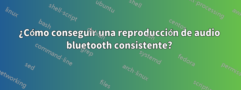 ¿Cómo conseguir una reproducción de audio bluetooth consistente?