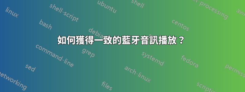 如何獲得一致的藍牙音訊播放？