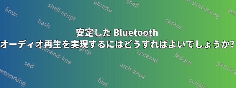 安定した Bluetooth オーディオ再生を実現するにはどうすればよいでしょうか?