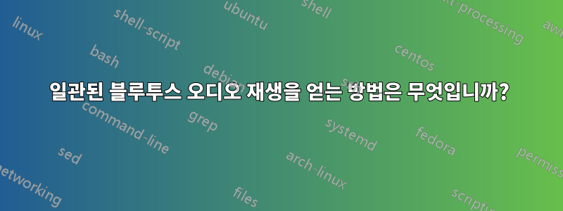 일관된 블루투스 오디오 재생을 얻는 방법은 무엇입니까?