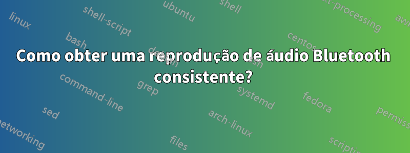 Como obter uma reprodução de áudio Bluetooth consistente?