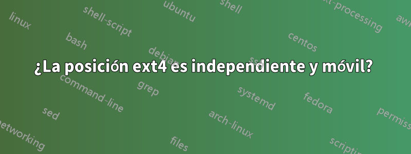 ¿La posición ext4 es independiente y móvil?