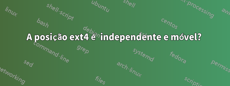 A posição ext4 é independente e móvel?