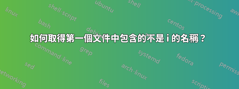 如何取得第一個文件中包含的不是 i 的名稱？