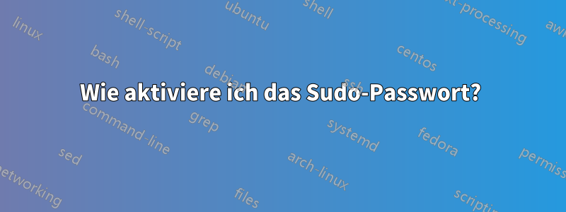 Wie aktiviere ich das Sudo-Passwort?