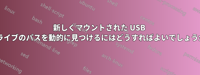 新しくマウントされた USB ドライブのパスを動的に見つけるにはどうすればよいでしょうか?