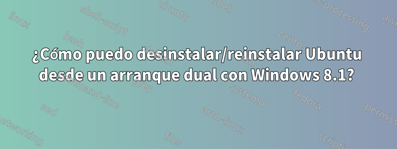 ¿Cómo puedo desinstalar/reinstalar Ubuntu desde un arranque dual con Windows 8.1?