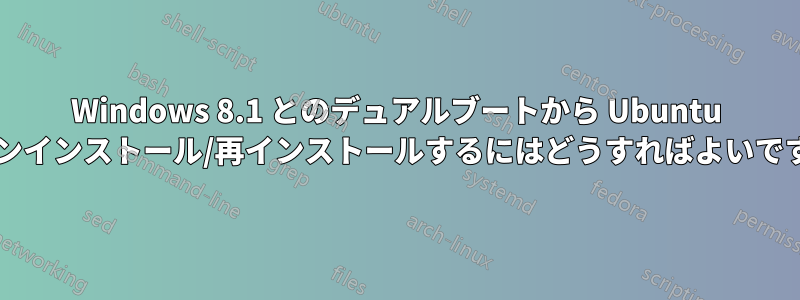 Windows 8.1 とのデュアルブートから Ubuntu をアンインストール/再インストールするにはどうすればよいですか?