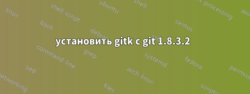 установить gitk с git 1.8.3.2 