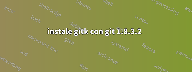 instale gitk con git 1.8.3.2 