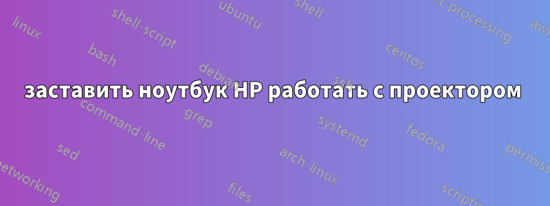 заставить ноутбук HP работать с проектором