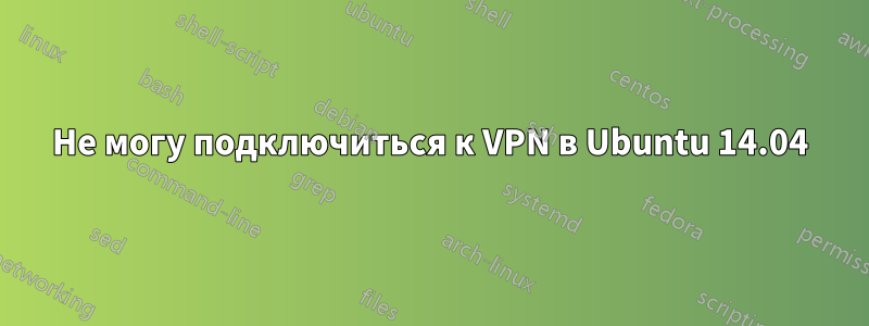 Не могу подключиться к VPN в Ubuntu 14.04