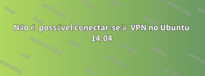 Não é possível conectar-se à VPN no Ubuntu 14.04