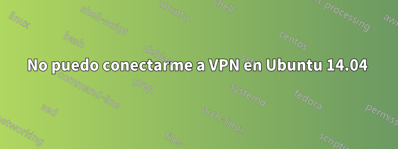 No puedo conectarme a VPN en Ubuntu 14.04