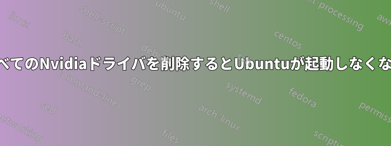 すべてのNvidiaドライバを削除するとUbuntuが起動しなくなる