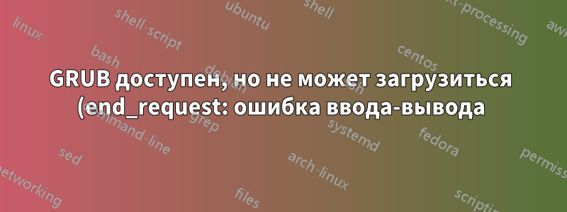 GRUB доступен, но не может загрузиться (end_request: ошибка ввода-вывода)