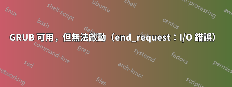 GRUB 可用，但無法啟動（end_request：I/O 錯誤）