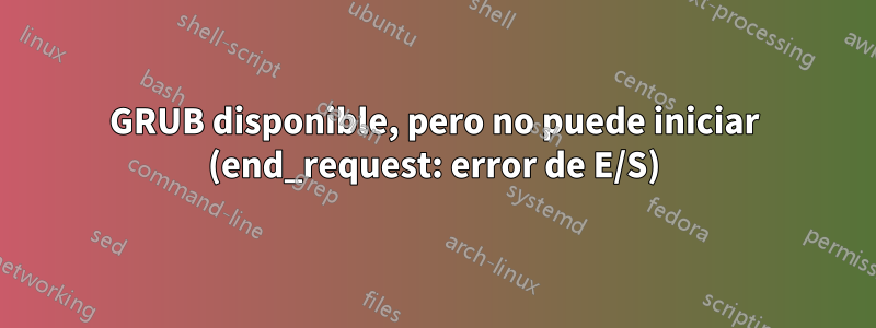 GRUB disponible, pero no puede iniciar (end_request: error de E/S)