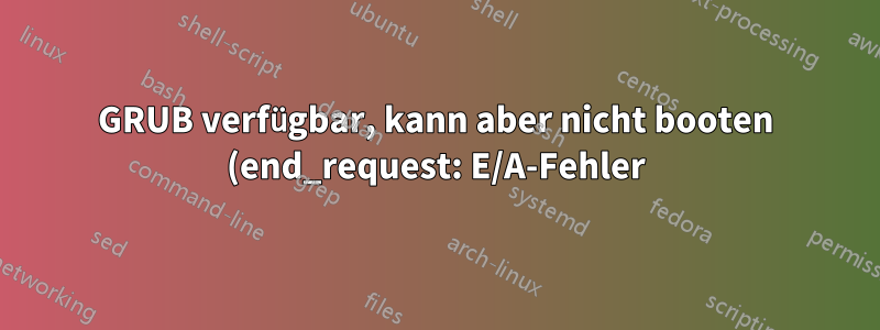 GRUB verfügbar, kann aber nicht booten (end_request: E/A-Fehler)