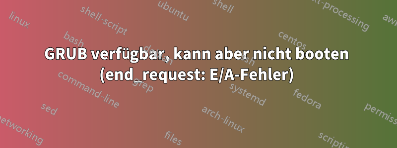 GRUB verfügbar, kann aber nicht booten (end_request: E/A-Fehler)