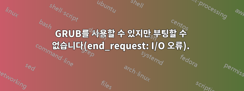 GRUB를 사용할 수 있지만 부팅할 수 없습니다(end_request: I/O 오류).