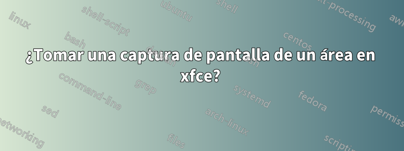 ¿Tomar una captura de pantalla de un área en xfce?