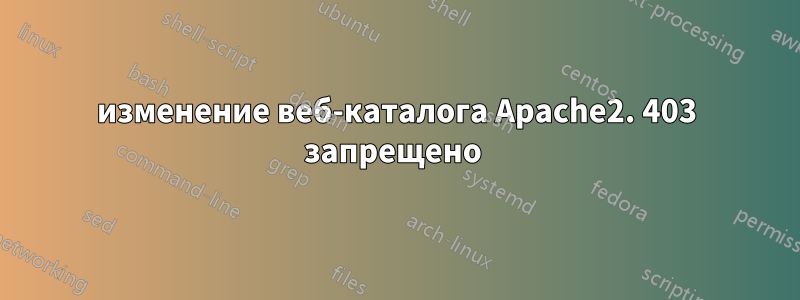 изменение веб-каталога Apache2. 403 запрещено 