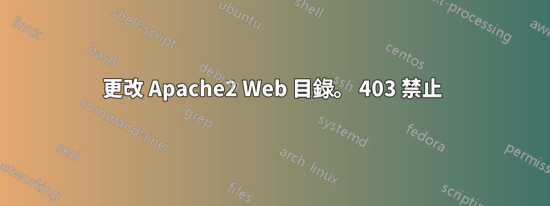 更改 Apache2 Web 目錄。 403 禁止