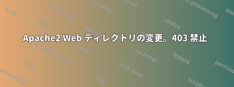 Apache2 Web ディレクトリの変更。403 禁止 