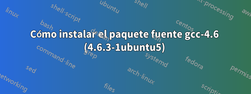 Cómo instalar el paquete fuente gcc-4.6 (4.6.3-1ubuntu5)