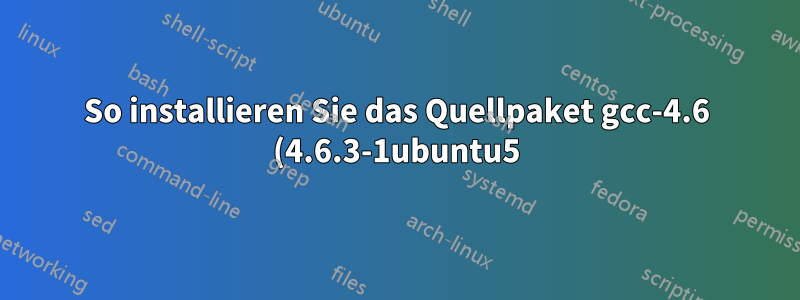 So installieren Sie das Quellpaket gcc-4.6 (4.6.3-1ubuntu5)