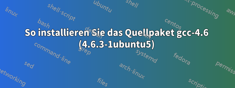 So installieren Sie das Quellpaket gcc-4.6 (4.6.3-1ubuntu5)