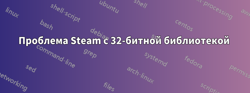 Проблема Steam с 32-битной библиотекой