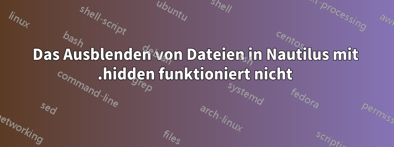 Das Ausblenden von Dateien in Nautilus mit .hidden funktioniert nicht