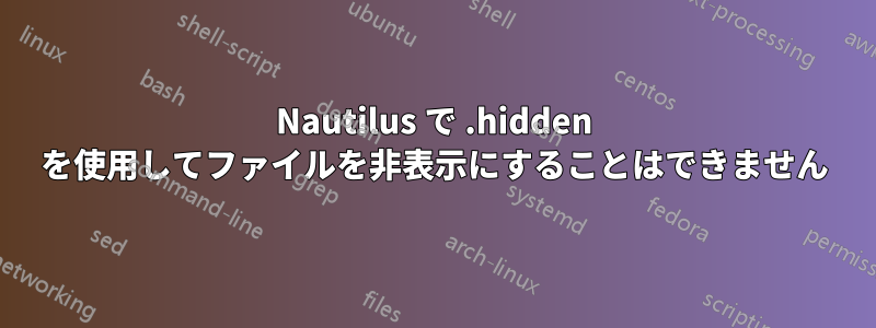 Nautilus で .hidden を使用してファイルを非表示にすることはできません