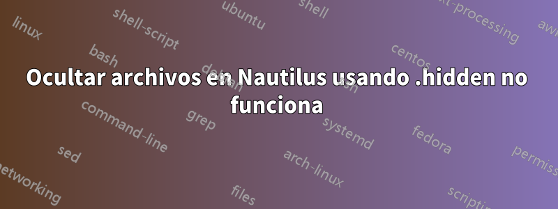 Ocultar archivos en Nautilus usando .hidden no funciona