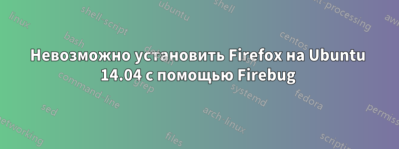 Невозможно установить Firefox на Ubuntu 14.04 с помощью Firebug