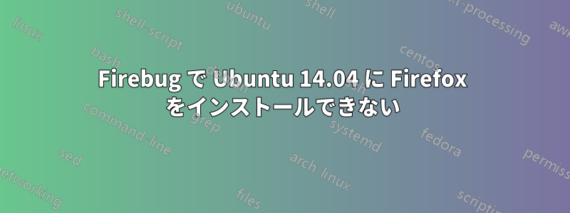 Firebug で Ubuntu 14.04 に Firefox をインストールできない