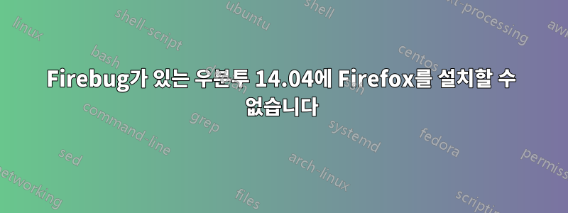 Firebug가 있는 우분투 14.04에 Firefox를 설치할 수 없습니다