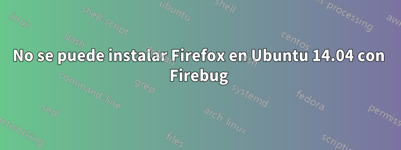 No se puede instalar Firefox en Ubuntu 14.04 con Firebug