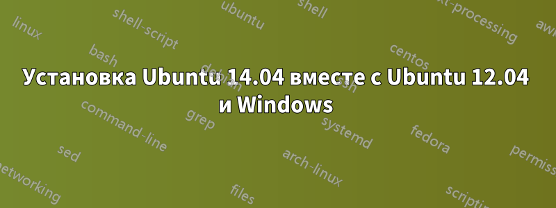 Установка Ubuntu 14.04 вместе с Ubuntu 12.04 и Windows