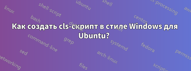 Как создать cls-скрипт в стиле Windows для Ubuntu? 