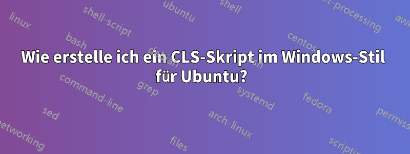 Wie erstelle ich ein CLS-Skript im Windows-Stil für Ubuntu? 