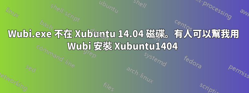 Wubi.exe 不在 Xubuntu 14.04 磁碟。有人可以幫我用 Wubi 安裝 Xubuntu1404 