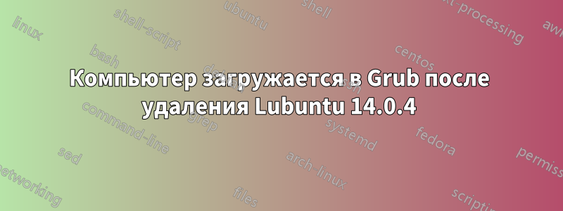 Компьютер загружается в Grub после удаления Lubuntu 14.0.4